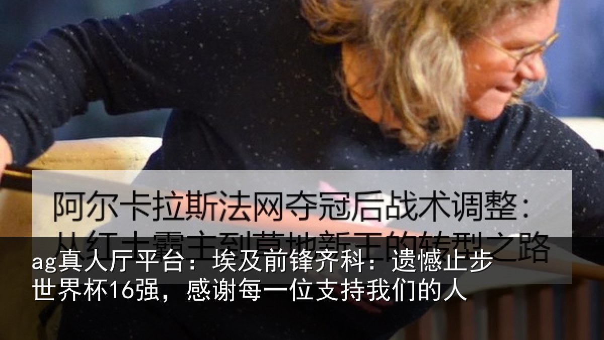 ag真人厅平台：埃及前锋齐科：遗憾止步世界杯16强，感谢每一位支持我们的人