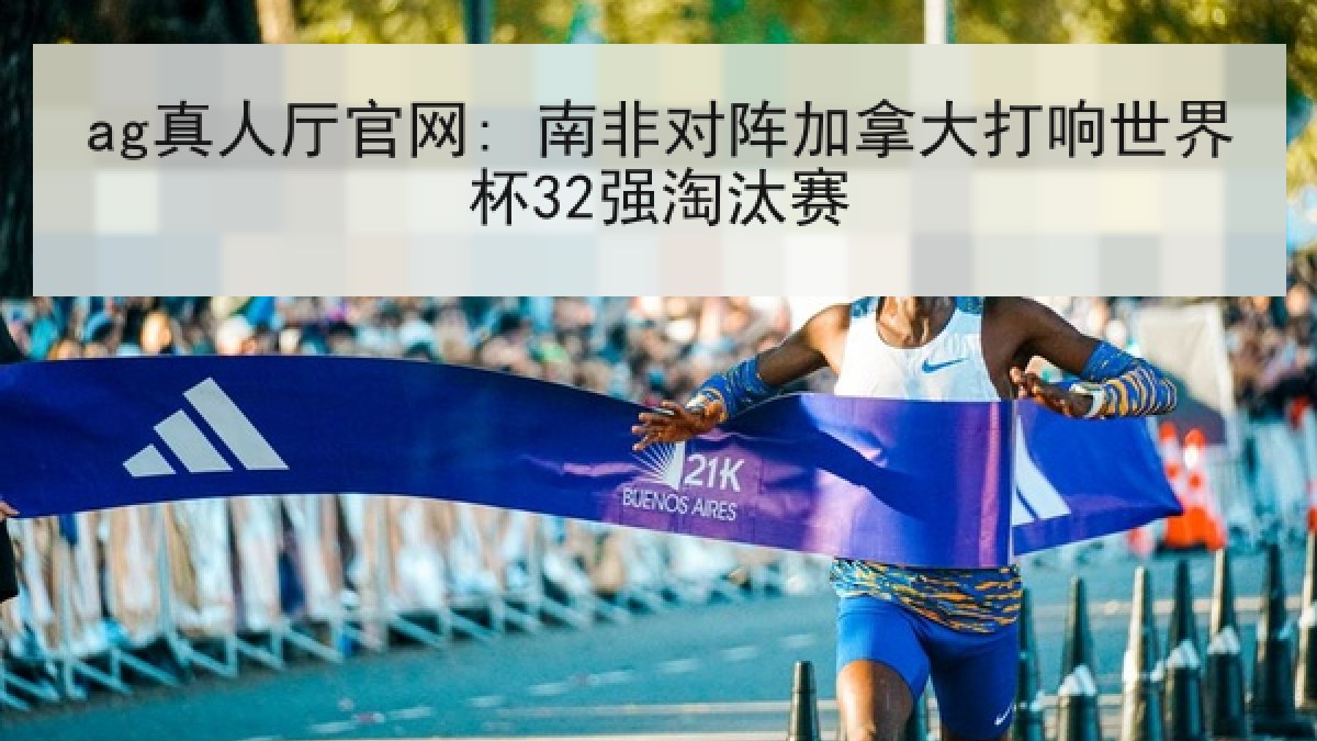 ag真人厅官网: 南非对阵加拿大打响世界杯32强淘汰赛