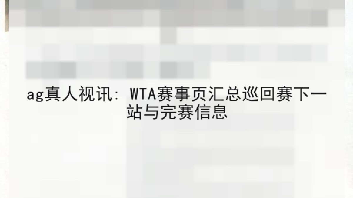 ag真人视讯: WTA赛事页汇总巡回赛下一站与完赛信息