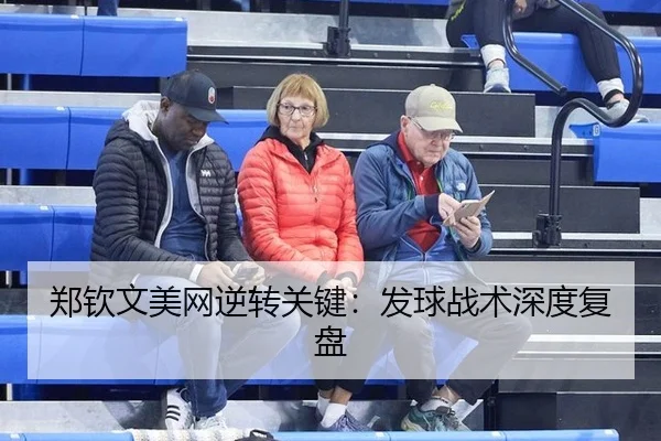 郑钦文美网逆转关键：发球战术深度复盘