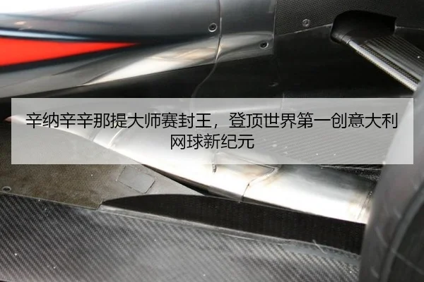 辛纳辛辛那提大师赛封王，登顶世界第一创意大利网球新纪元