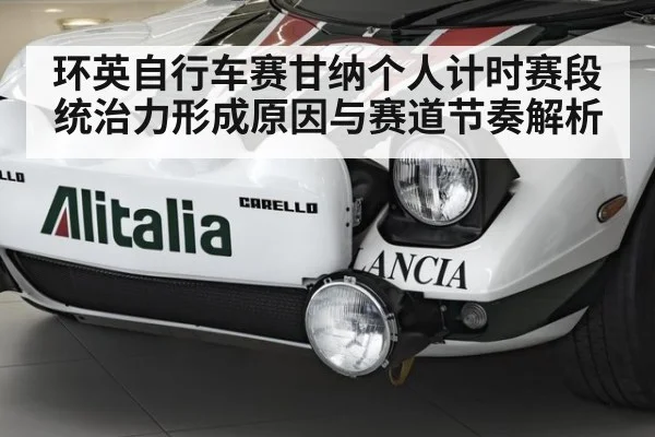 环英自行车赛甘纳个人计时赛段统治力形成原因与赛道节奏解析