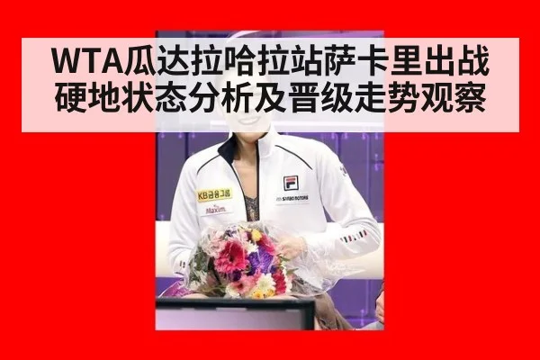 WTA瓜达拉哈拉站萨卡里出战硬地状态分析及晋级走势观察