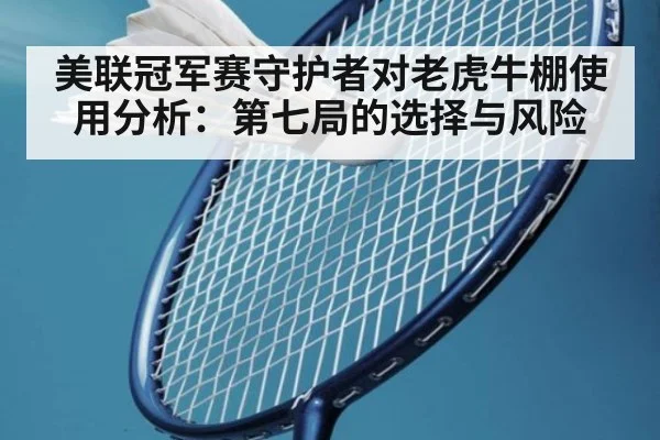美联冠军赛守护者对老虎牛棚使用分析：第七局的选择与风险